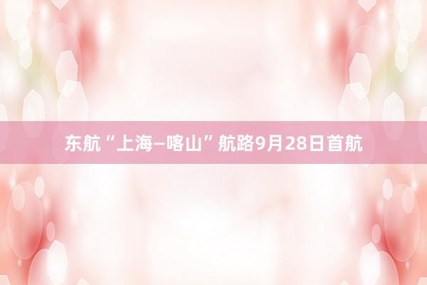 东航“上海—喀山”航路9月28日首航