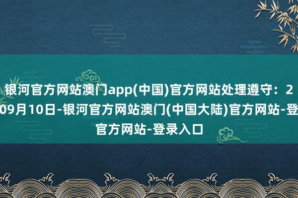 银河官方网站澳门app(中国)官方网站处理遵守：2024年09月10日-银河官方网站澳门(中国大陆)官方网站-登录入口
