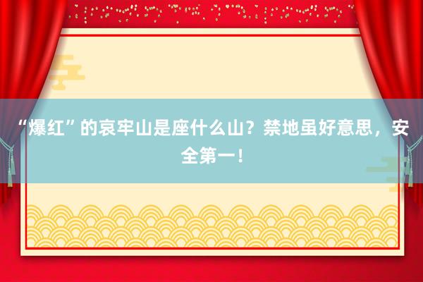 “爆红”的哀牢山是座什么山？禁地虽好意思，安全第一！