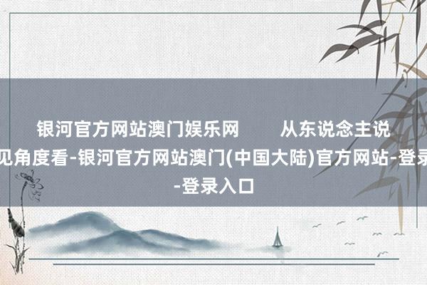 银河官方网站澳门娱乐网        从东说念主说念意见角度看-银河官方网站澳门(中国大陆)官方网站-登录入口