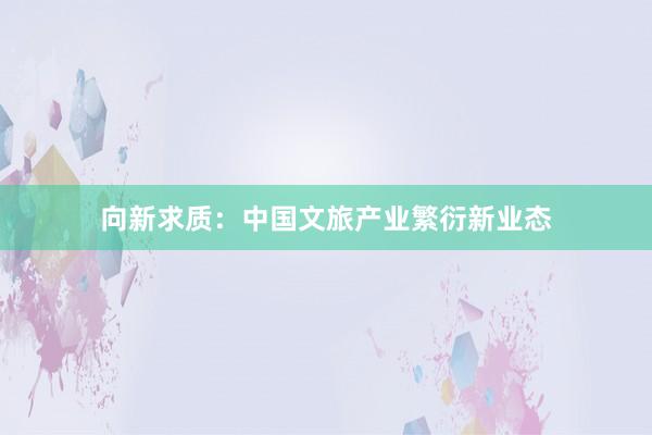 向新求质：中国文旅产业繁衍新业态