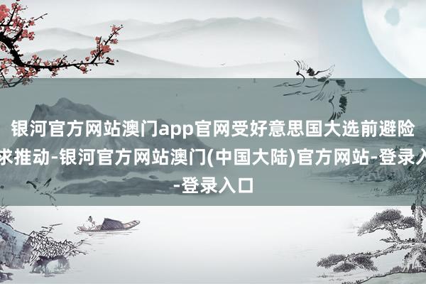 银河官方网站澳门app官网受好意思国大选前避险需求推动-银河官方网站澳门(中国大陆)官方网站-登录入口