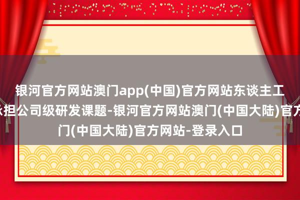 银河官方网站澳门app(中国)官方网站东谈主工智能链接院将承担公司级研发课题-银河官方网站澳门(中国大陆)官方网站-登录入口