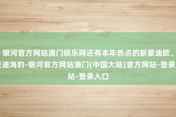 银河官方网站澳门娱乐网还有本年热点的新蒙迪欧、比亚迪海豹-银河官方网站澳门(中国大陆)官方网站-登录入口