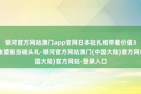 银河官方网站澳门app官网日本驻扎相带着价值30亿日元的张望艇当碰头礼-银河官方网站澳门(中国大陆)官方网站-登录入口